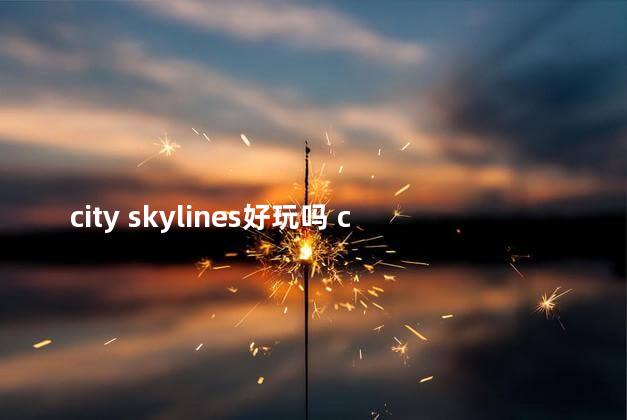 city skylines好玩吗 cityskylines如何赚钱